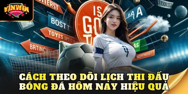 cach theo doi lich thi dau bong da hom nay hieu qua Cách theo dõi lịch thi đấu bóng đá hôm nay hiệu quả