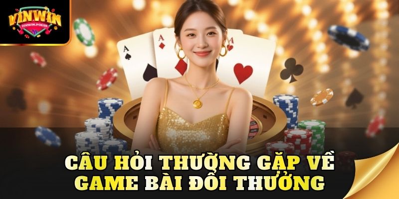 cau hoi thuong gap ve game bai doi thuong Câu hỏi thường gặp về game bài đổi thưởng