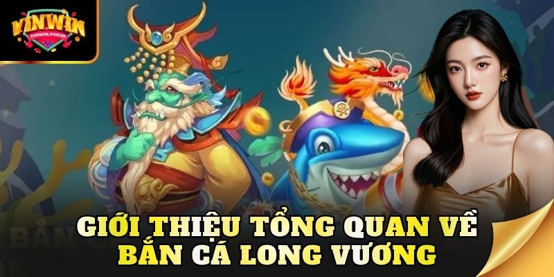 gioi thieu tong quan ve ban ca long vuong Giới thiệu tổng quan về bắn cá Long Vương