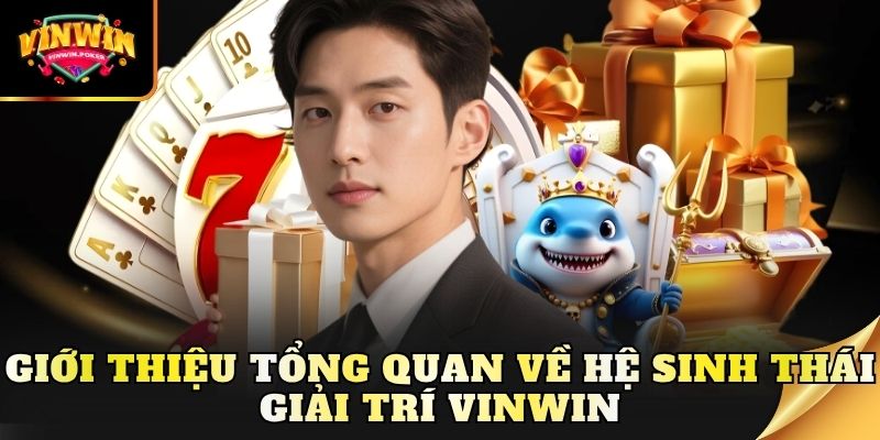 gioi thieu tong quan ve he sinh thai giai tri vinwin Giới thiệu tổng quan về hệ sinh thái giải trí Vinwin