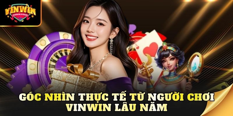 goc nhin thuc te tu nguoi choi vinwin lau nam Góc nhìn thực tế từ người chơi Vinwin lâu năm