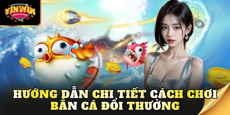 huong dan chi tiet cach choi ban ca doi thuong Hướng dẫn chi tiết cách chơi bắn cá đổi thưởng