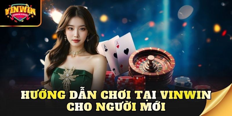 huong dan choi tai vinwin cho nguoi moi Hướng dẫn chơi tại Vinwin cho người mới