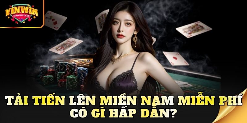 tai tien len mien nam mien phi co gi hap dan Tải tiến lên miền Nam miễn phí có gì hấp dẫn?