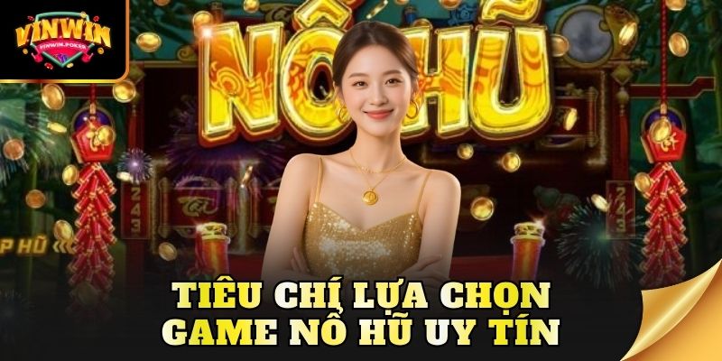 tieu chi lua chon game no hu uy tin Tiêu chí lựa chọn game nổ hũ uy tín