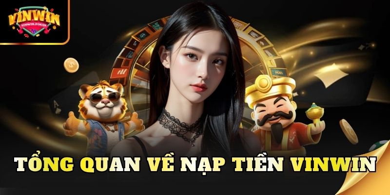 tong quan ve nap tien vinwin Tổng quan về nạp tiền Vinwin