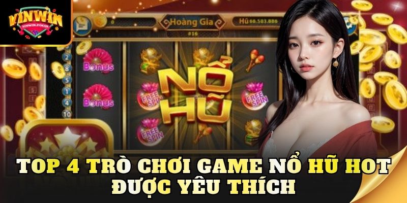 top 4 tro choi game no hu hot duoc yeu thich Top 4 trò chơi game nổ hũ hot được yêu thích