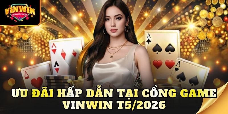uu dai hap dan tai cong game vinwin t5 2026 Ưu đãi hấp dẫn tại cổng game Vinwin T5/2026