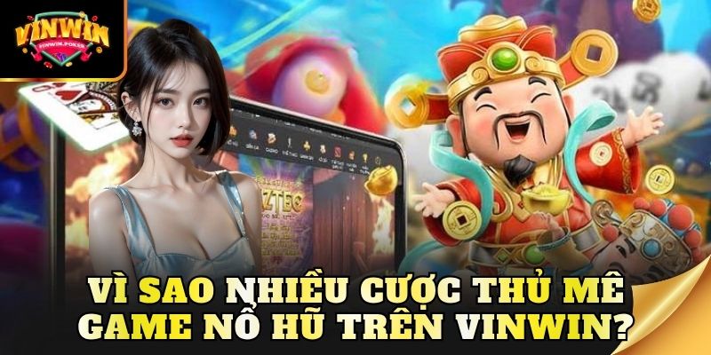 vi sao nhieu cuoc thu me game no hu tren vinwin Vì sao nhiều cược thủ mê game nổ hũ trên Vinwin?